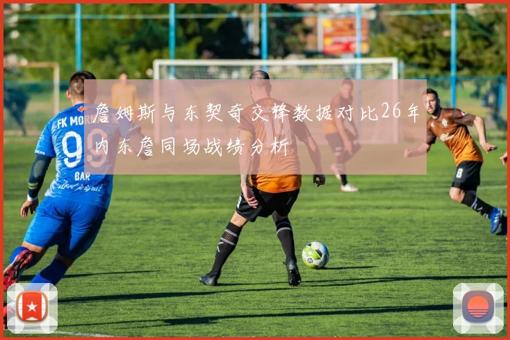 詹姆斯与东契奇交锋数据对比26年内东詹同场战绩分析