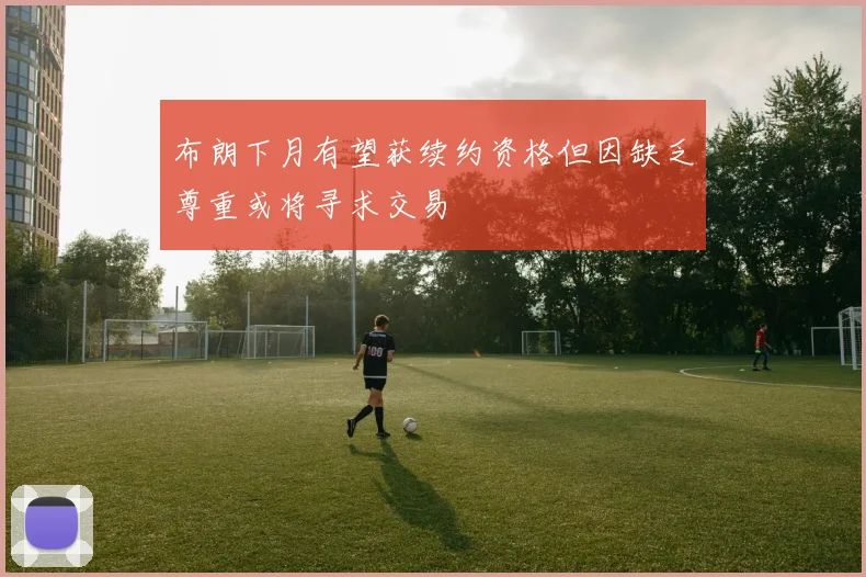 布朗下月有望获续约资格但因缺乏尊重或将寻求交易