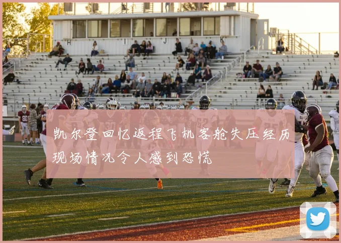 凯尔登回忆返程飞机客舱失压经历现场情况令人感到恐慌