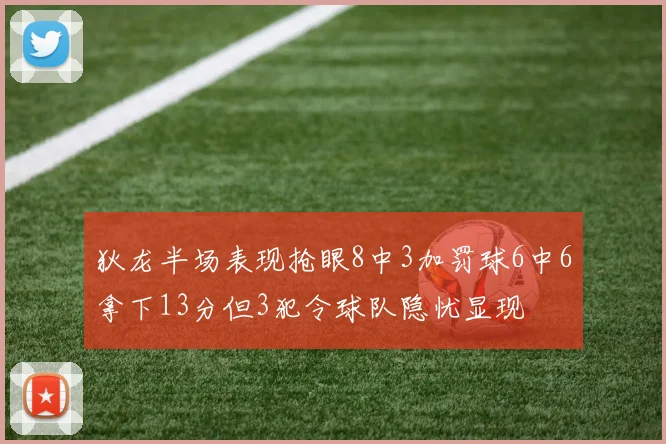 狄龙半场表现抢眼8中3加罚球6中6拿下13分但3犯令球队隐忧显现