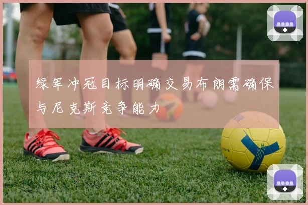 绿军冲冠目标明确交易布朗需确保与尼克斯竞争能力