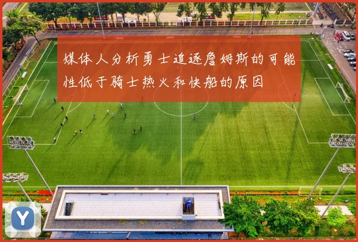 媒体人分析勇士追逐詹姆斯的可能性低于骑士热火和快船的原因
