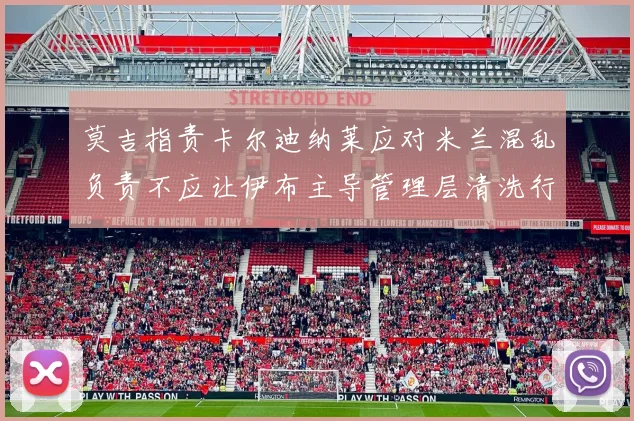 莫吉指责卡尔迪纳莱应对米兰混乱负责不应让伊布主导管理层清洗行动