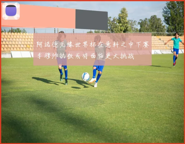 阿诺德无缘世界杯在意料之中下赛季穆帅执教或将面临更大挑战